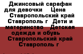 Джинсовый сарафан для девочки  › Цена ­ 300 - Ставропольский край, Ставрополь г. Дети и материнство » Детская одежда и обувь   . Ставропольский край,Ставрополь г.